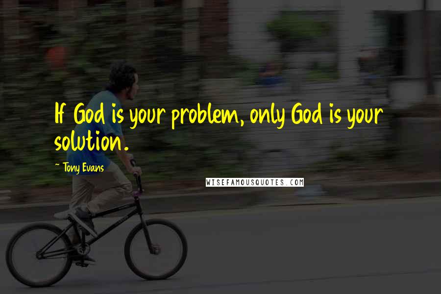 Tony Evans quotes: If God is your problem, only God is your solution.