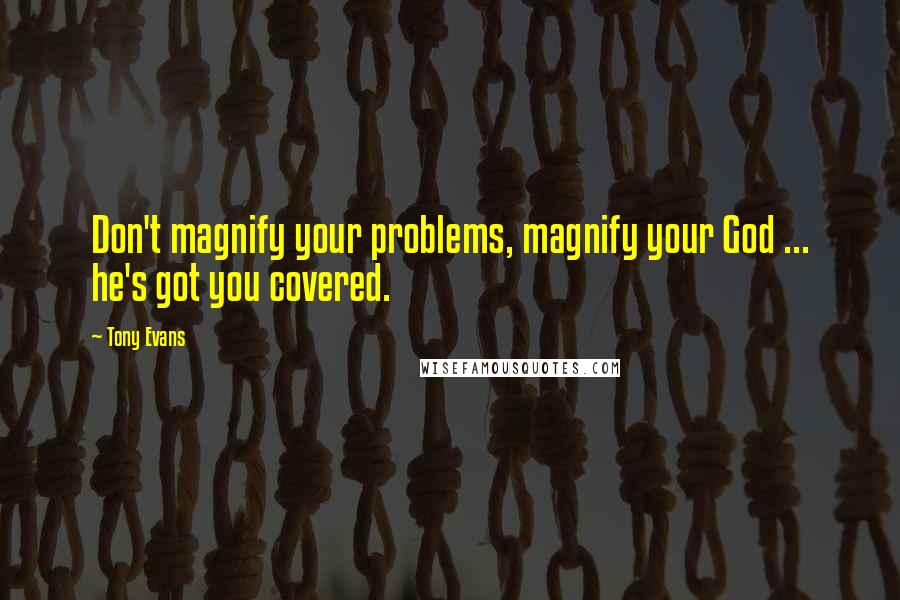 Tony Evans quotes: Don't magnify your problems, magnify your God ... he's got you covered.