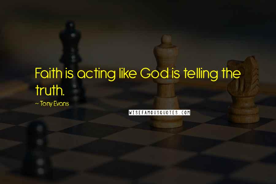 Tony Evans quotes: Faith is acting like God is telling the truth.