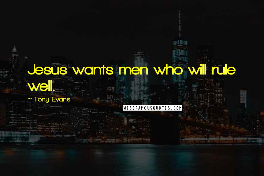 Tony Evans quotes: Jesus wants men who will rule well.