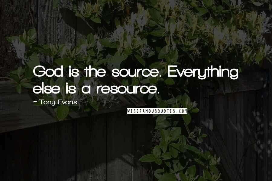 Tony Evans quotes: God is the source. Everything else is a resource.
