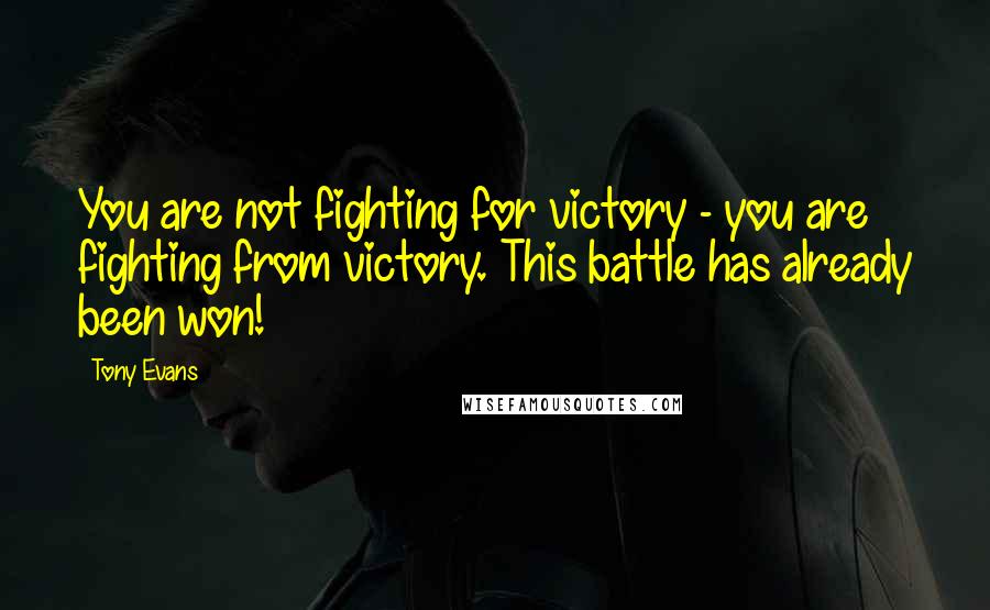 Tony Evans quotes: You are not fighting for victory - you are fighting from victory. This battle has already been won!