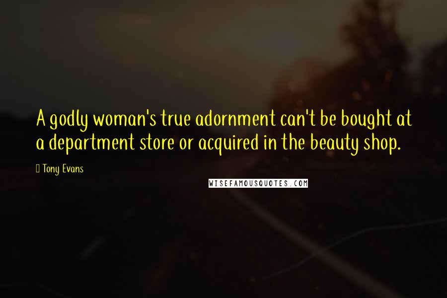 Tony Evans quotes: A godly woman's true adornment can't be bought at a department store or acquired in the beauty shop.