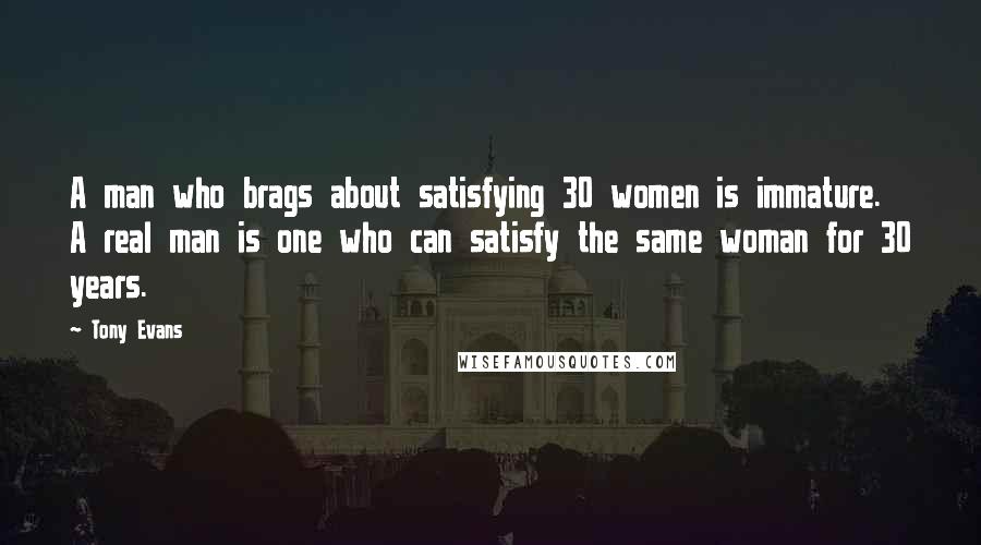 Tony Evans quotes: A man who brags about satisfying 30 women is immature. A real man is one who can satisfy the same woman for 30 years.