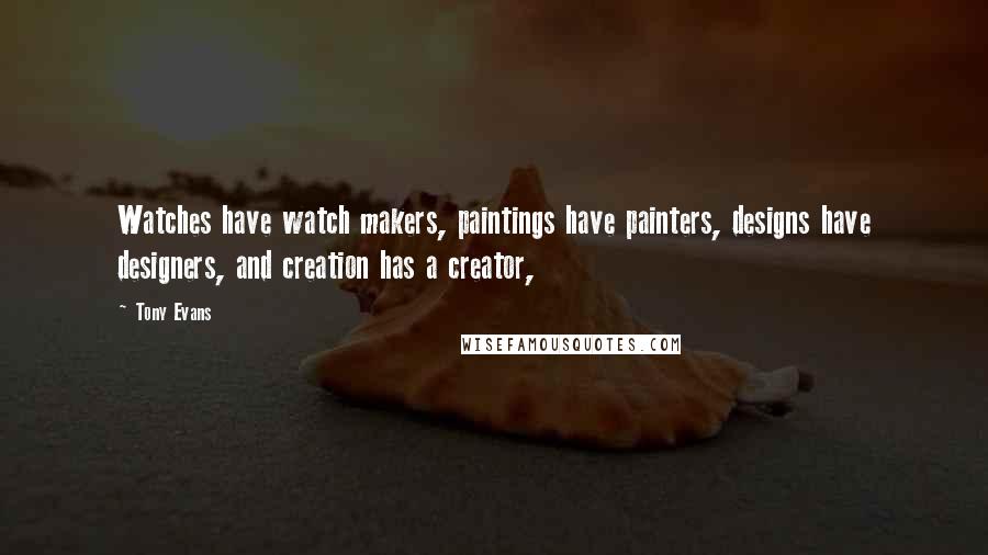Tony Evans quotes: Watches have watch makers, paintings have painters, designs have designers, and creation has a creator,