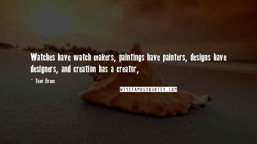 Tony Evans quotes: Watches have watch makers, paintings have painters, designs have designers, and creation has a creator, Tony Evans quotes: Watches have watch makers, paintings have painters, designs have designers, and creation has a creator,