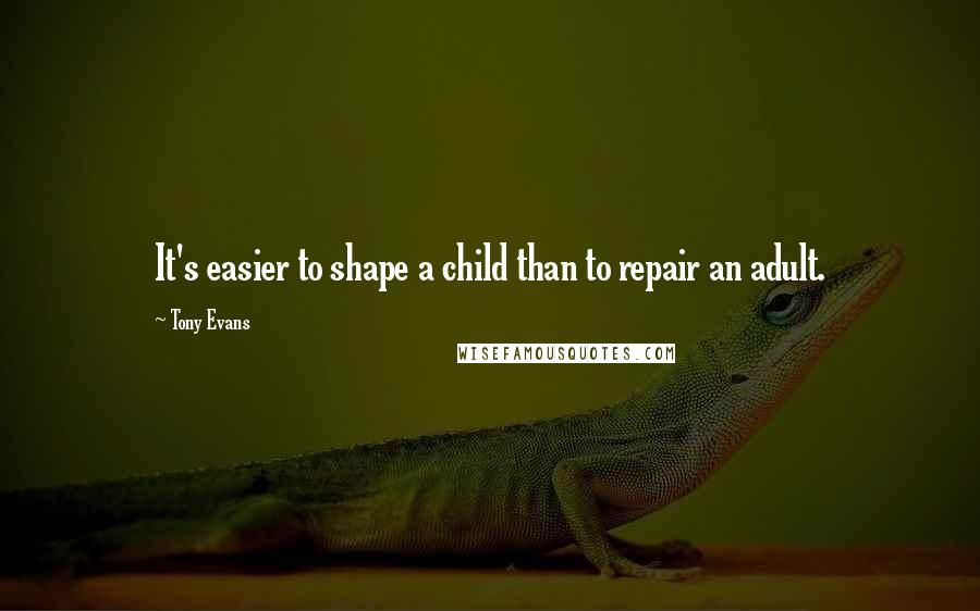 Tony Evans quotes: It's easier to shape a child than to repair an adult.