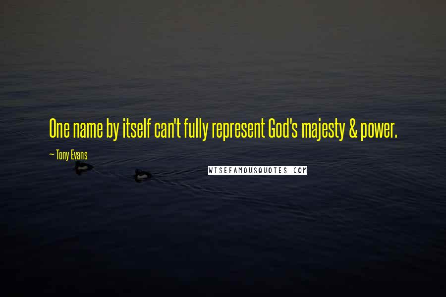 Tony Evans quotes: One name by itself can't fully represent God's majesty & power.