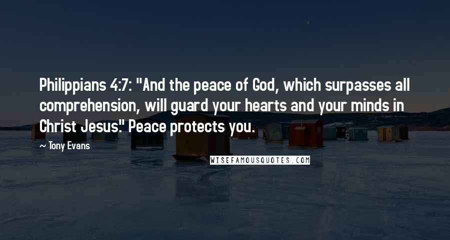 Tony Evans quotes: Philippians 4:7: "And the peace of God, which surpasses all comprehension, will guard your hearts and your minds in Christ Jesus." Peace protects you. Tony Evans quotes: Philippians 4:7: "And the peace of God, which surpasses all comprehension, will guard your hearts and your minds in Christ Jesus." Peace protects you.