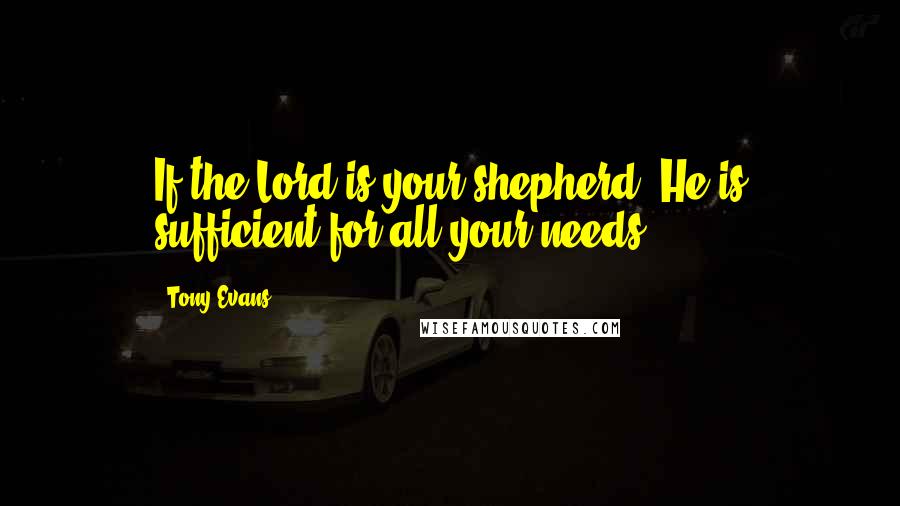 Tony Evans quotes: If the Lord is your shepherd, He is sufficient for all your needs.