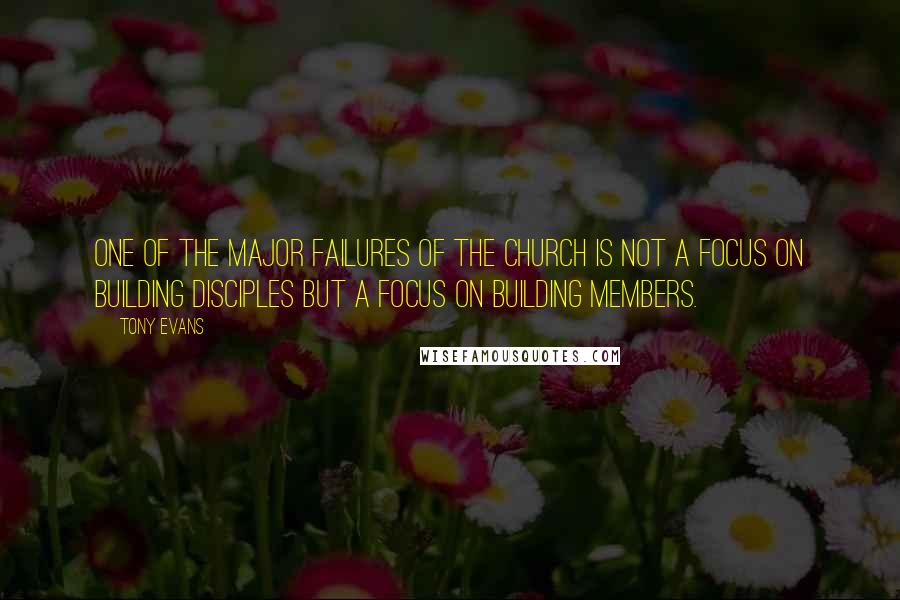 Tony Evans quotes: One of the major failures of the church is not a focus on building disciples but a focus on building members. Tony Evans quotes: One of the major failures of the church is not a focus on building disciples but a focus on building members.