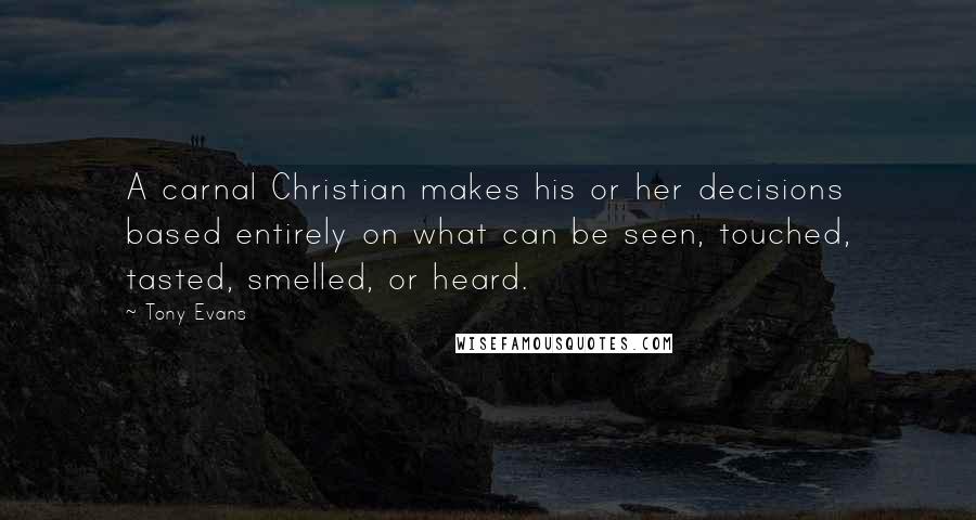 Tony Evans quotes: A carnal Christian makes his or her decisions based entirely on what can be seen, touched, tasted, smelled, or heard. Tony Evans quotes: A carnal Christian makes his or her decisions based entirely on what can be seen, touched, tasted, smelled, or heard.