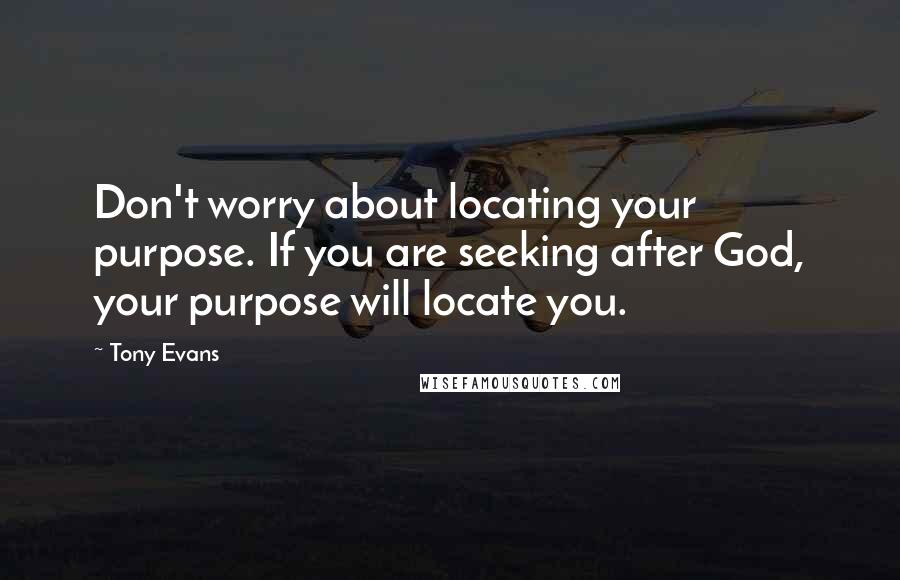 Tony Evans quotes: Don't worry about locating your purpose. If you are seeking after God, your purpose will locate you. Tony Evans quotes: Don't worry about locating your purpose. If you are seeking after God, your purpose will locate you.