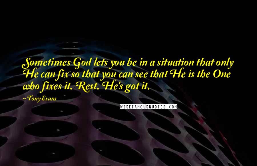 Tony Evans quotes: Sometimes God lets you be in a situation that only He can fix so that you can see that He is the One who fixes it. Rest. He's got it. Tony Evans quotes: Sometimes God lets you be in a situation that only He can fix so that you can see that He is the One who fixes it. Rest. He's got it.