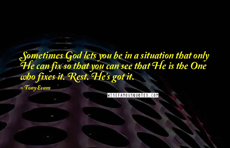 Tony Evans quotes: Sometimes God lets you be in a situation that only He can fix so that you can see that He is the One who fixes it. Rest. He's got it.