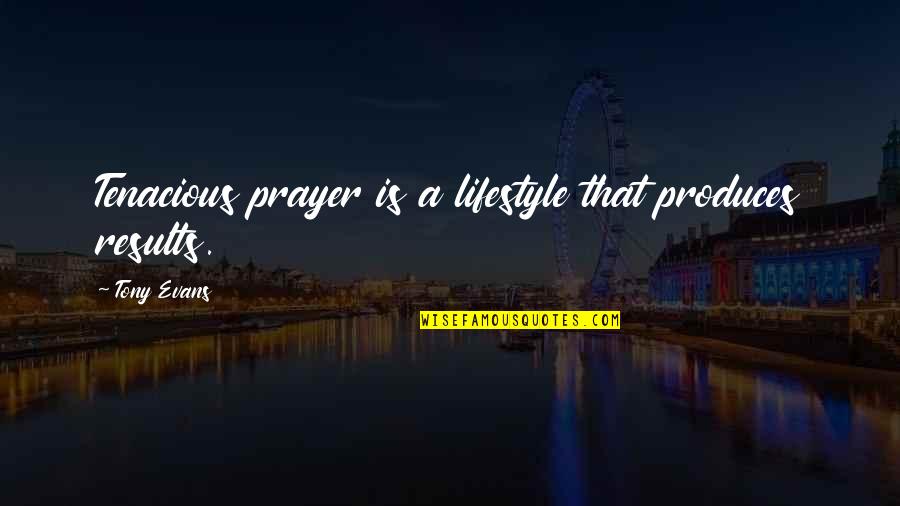 Tony Evans Quotes By Tony Evans: Tenacious prayer is a lifestyle that produces results.