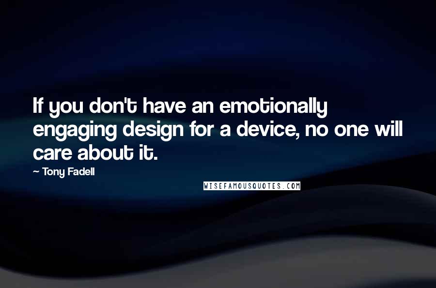 Tony Fadell quotes: If you don't have an emotionally engaging design for a device, no one will care about it.