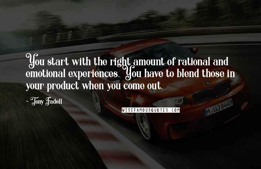 Tony Fadell quotes: You start with the right amount of rational and emotional experiences. You have to blend those in your product when you come out. Tony Fadell quotes: You start with the right amount of rational and emotional experiences. You have to blend those in your product when you come out.