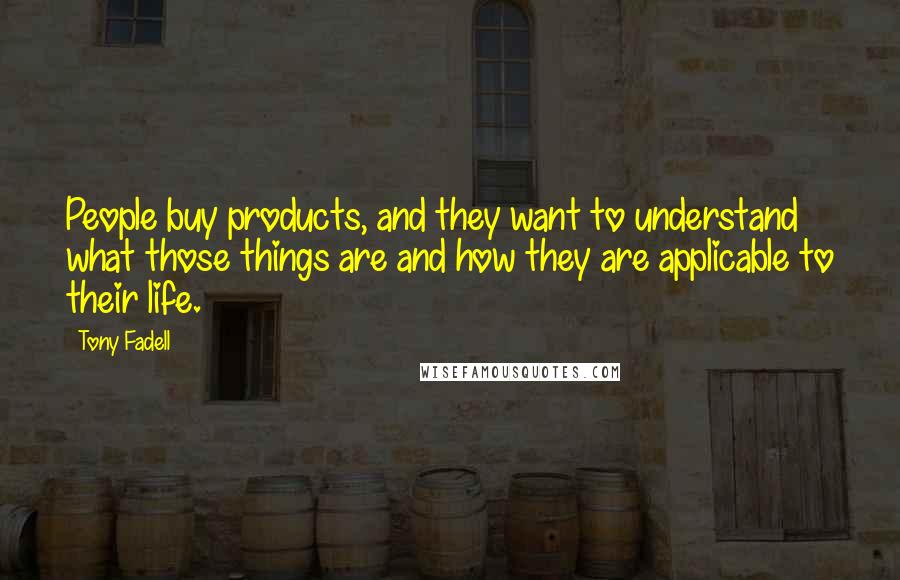 Tony Fadell quotes: People buy products, and they want to understand what those things are and how they are applicable to their life.