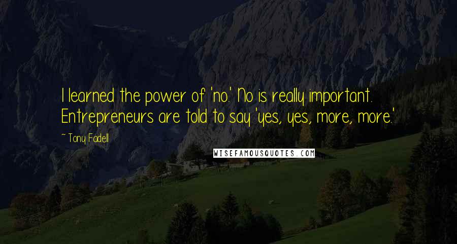 Tony Fadell quotes: I learned the power of 'no.' No is really important. Entrepreneurs are told to say 'yes, yes, more, more.'