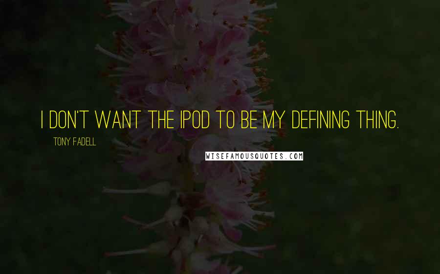 Tony Fadell quotes: I don't want the iPod to be my defining thing.