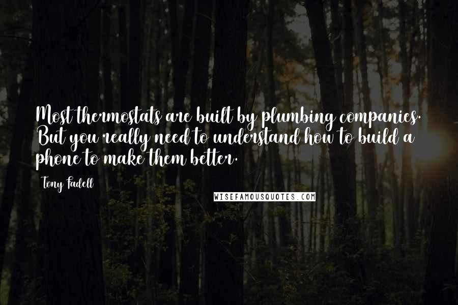 Tony Fadell quotes: Most thermostats are built by plumbing companies. But you really need to understand how to build a phone to make them better.