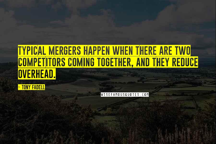 Tony Fadell quotes: Typical mergers happen when there are two competitors coming together, and they reduce overhead.