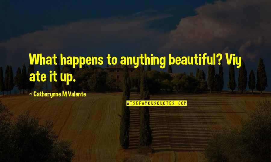 Tony Ferguson Quotes By Catherynne M Valente: What happens to anything beautiful? Viy ate it Tony Ferguson Quotes By Catherynne M Valente: What happens to anything beautiful? Viy ate it