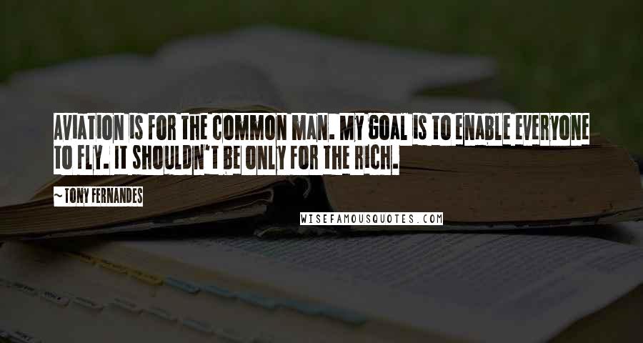 Tony Fernandes quotes: Aviation is for the common man. My goal is to enable everyone to fly. It shouldn't be only for the rich.