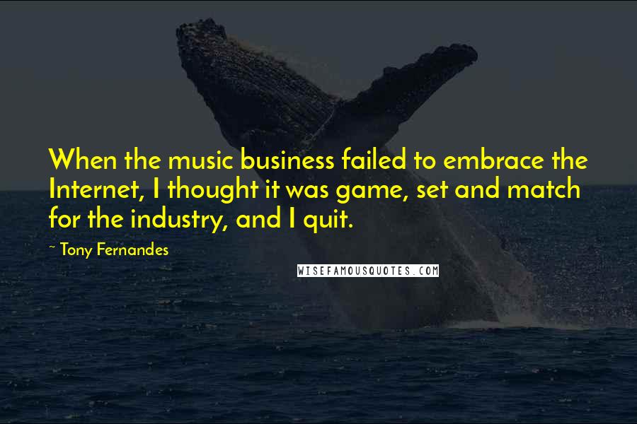 Tony Fernandes quotes: When the music business failed to embrace the Internet, I thought it was game, set and match for the industry, and I quit.