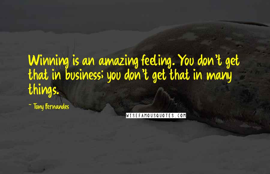 Tony Fernandes quotes: Winning is an amazing feeling. You don't get that in business; you don't get that in many things.