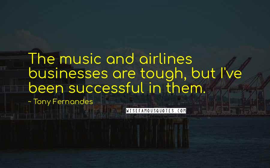 Tony Fernandes quotes: The music and airlines businesses are tough, but I've been successful in them.