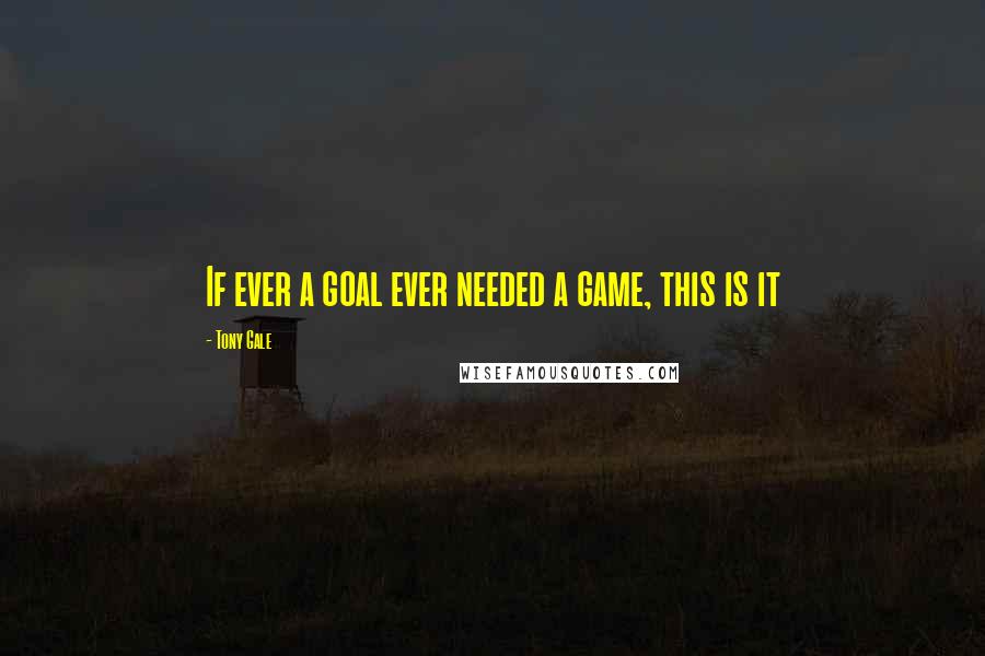 Tony Gale quotes: If ever a goal ever needed a game, this is it