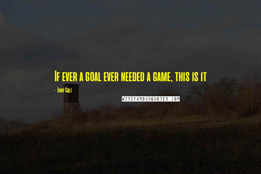 Tony Gale quotes: If ever a goal ever needed a game, this is it Tony Gale quotes: If ever a goal ever needed a game, this is it