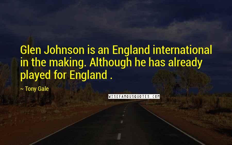 Tony Gale quotes: Glen Johnson is an England international in the making. Although he has already played for England . Tony Gale quotes: Glen Johnson is an England international in the making. Although he has already played for England .