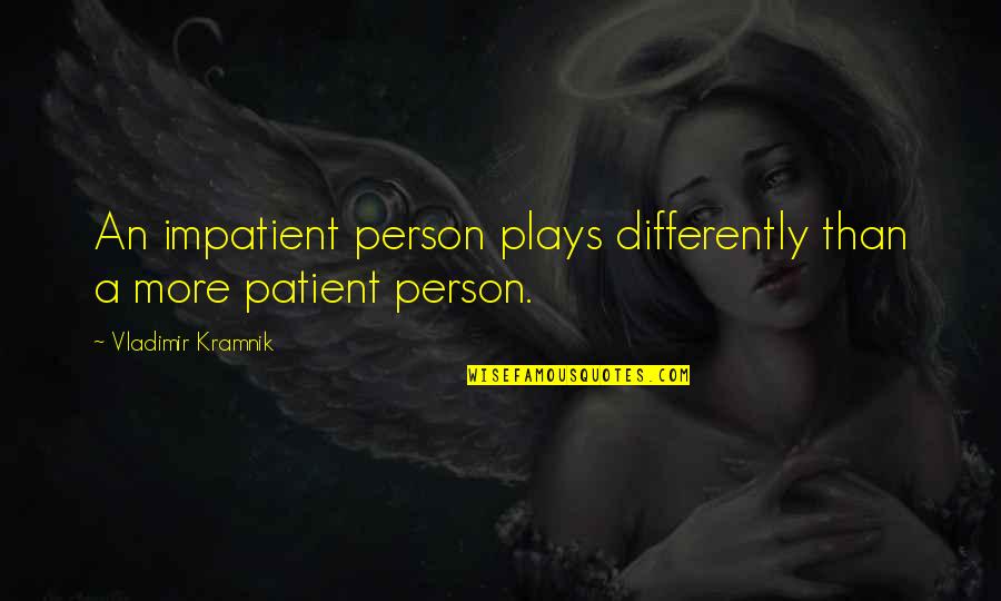 Tony Gaskins Famous Quotes By Vladimir Kramnik: An impatient person plays differently than a more Tony Gaskins Famous Quotes By Vladimir Kramnik: An impatient person plays differently than a more