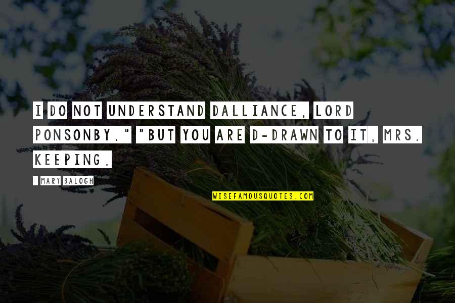 Tony Gaskins Inspirational Quotes By Mary Balogh: I do not understand dalliance, Lord Ponsonby." "But Tony Gaskins Inspirational Quotes By Mary Balogh: I do not understand dalliance, Lord Ponsonby." "But
