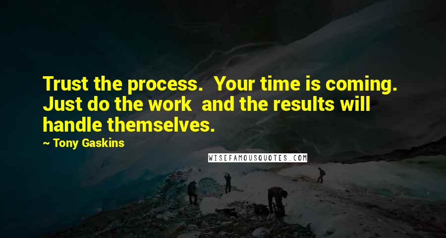 Tony Gaskins quotes: Trust the process. Your time is coming. Just do the work and the results will handle themselves.