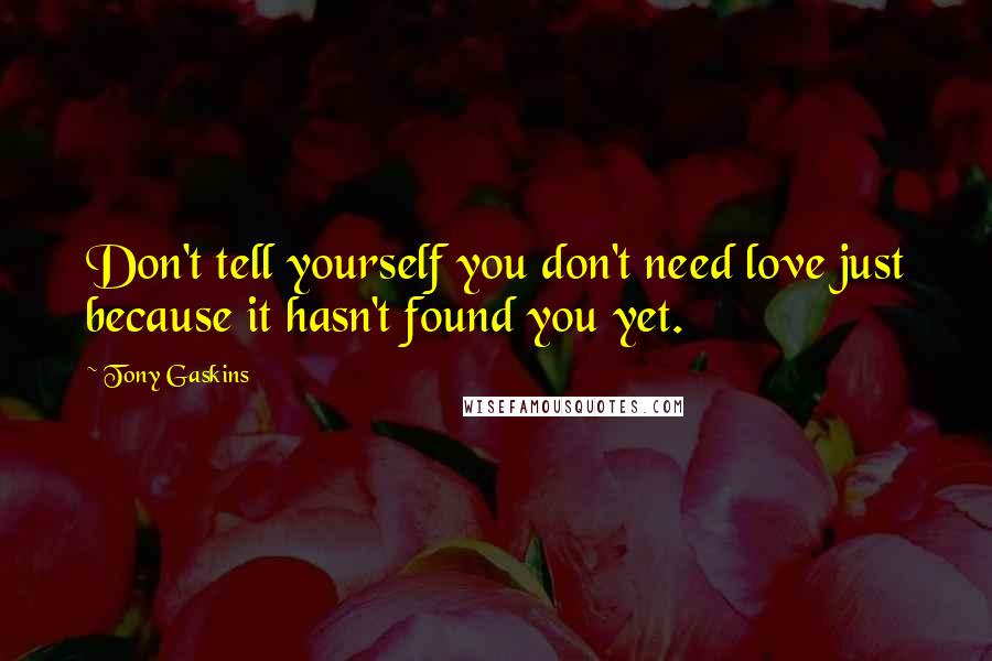 Tony Gaskins quotes: Don't tell yourself you don't need love just because it hasn't found you yet.
