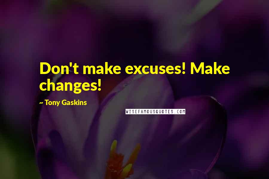 Tony Gaskins quotes: Don't make excuses! Make changes!
