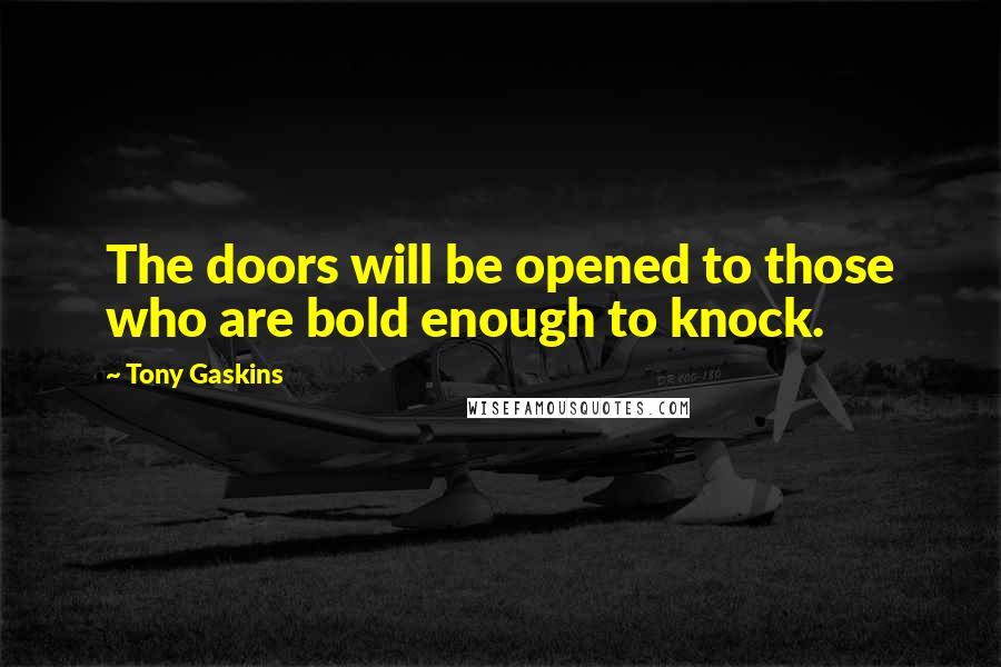 Tony Gaskins quotes: The doors will be opened to those who are bold enough to knock.