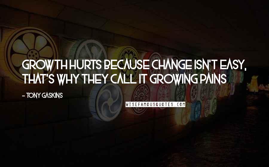 Tony Gaskins quotes: Growth hurts because change isn't easy, that's why they call it growing pains