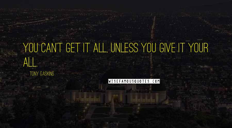 Tony Gaskins quotes: You can't get it all, unless you give it your all.