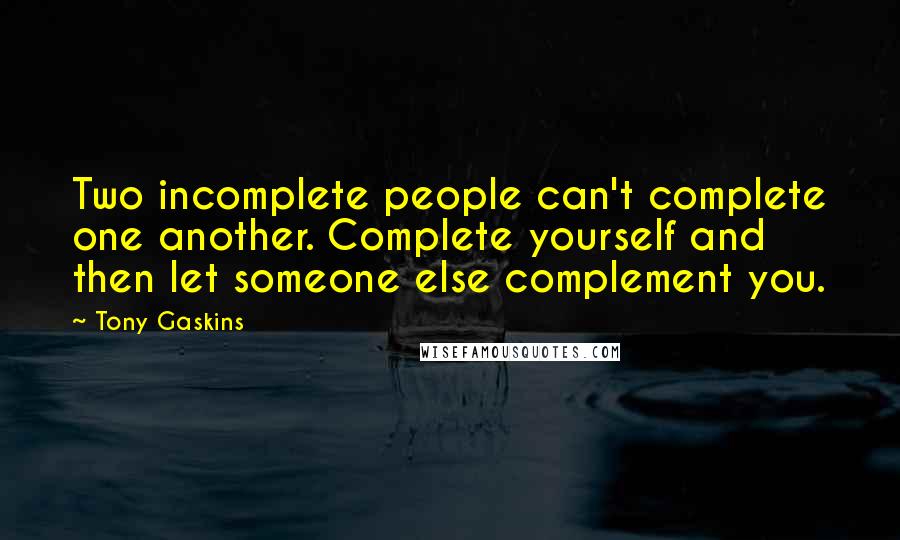 Tony Gaskins quotes: Two incomplete people can't complete one another. Complete yourself and then let someone else complement you.