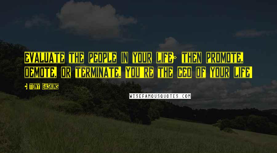 Tony Gaskins quotes: Evaluate the people in your life; then promote, demote, or terminate. You're the CEO of your life!