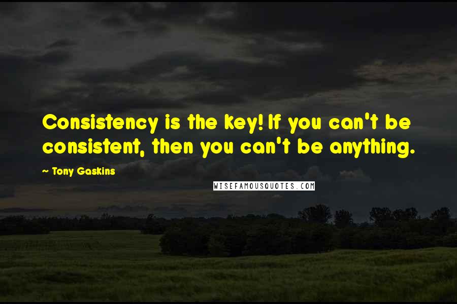 Tony Gaskins quotes: Consistency is the key! If you can't be consistent, then you can't be anything.