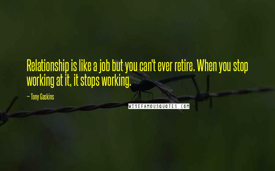 Tony Gaskins quotes: Relationship is like a job but you can't ever retire. When you stop working at it, it stops working.