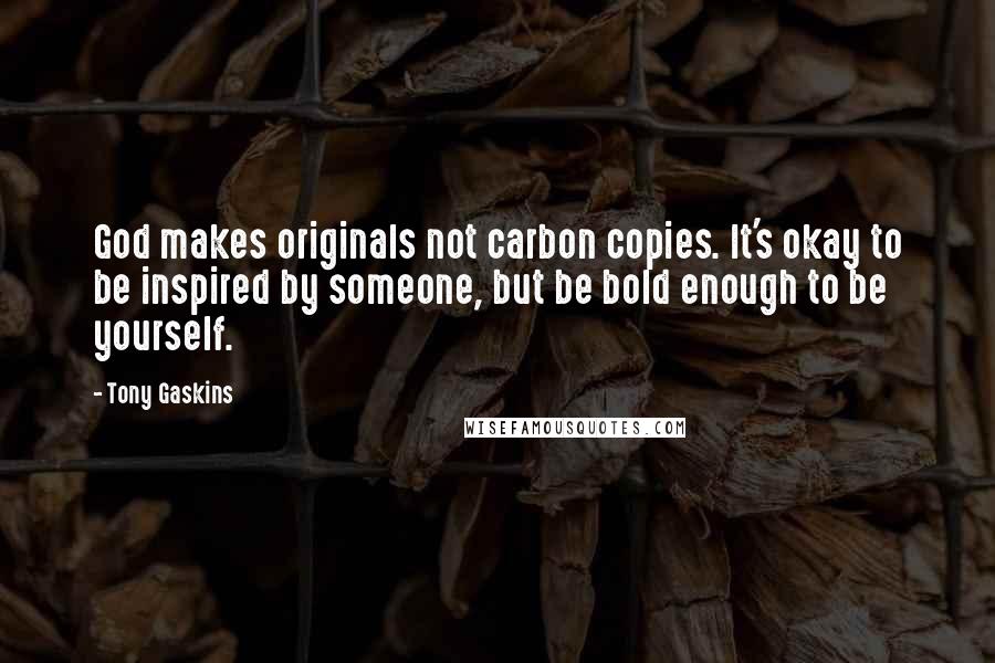 Tony Gaskins quotes: God makes originals not carbon copies. It's okay to be inspired by someone, but be bold enough to be yourself.