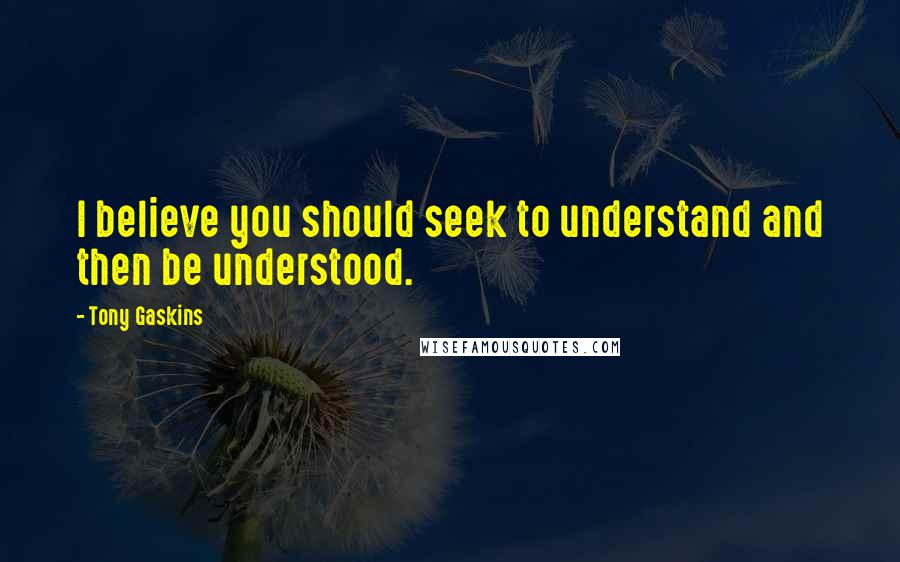Tony Gaskins quotes: I believe you should seek to understand and then be understood.