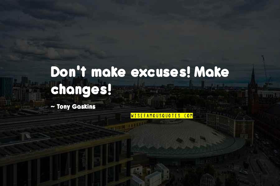 Tony Gaskins Quotes By Tony Gaskins: Don't make excuses! Make changes!